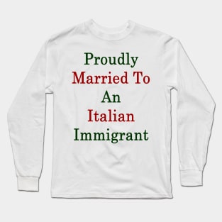 Proudly Married To An Italian Immigrant Long Sleeve T-Shirt